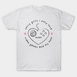 Sorry girls i only love video games and my mom T-Shirt